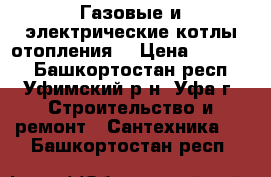 Газовые и электрические котлы отопления  › Цена ­ 26 000 - Башкортостан респ., Уфимский р-н, Уфа г. Строительство и ремонт » Сантехника   . Башкортостан респ.